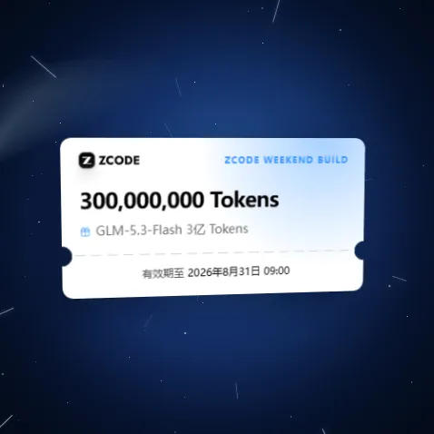 ZCode Weekend Build 活动票券:3 亿 GLM-5.3-Flash Tokens,有效期至 2026 年 8 月 31 日 09:00